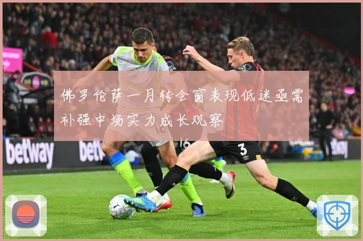 佛罗伦萨一月转会窗表现低迷亟需补强中场实力成长观察