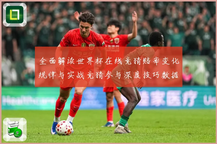 全面解读世界杯在线竞猜赔率变化规律与实战竞猜参与深度技巧数据研判