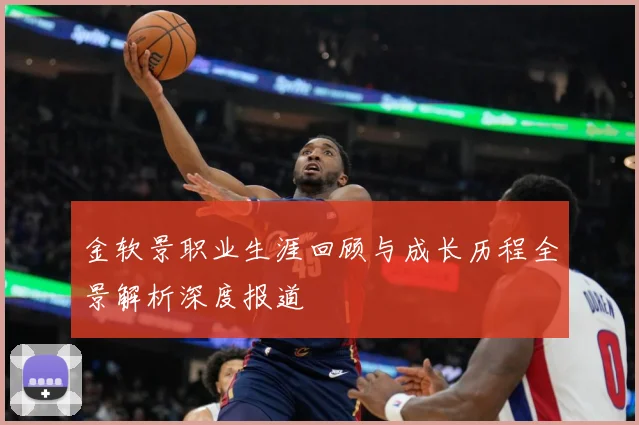 金软景职业生涯回顾与成长历程全景解析深度报道