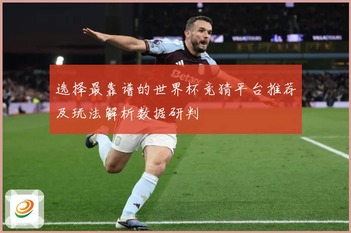 选择最靠谱的世界杯竞猜平台推荐及玩法解析数据研判