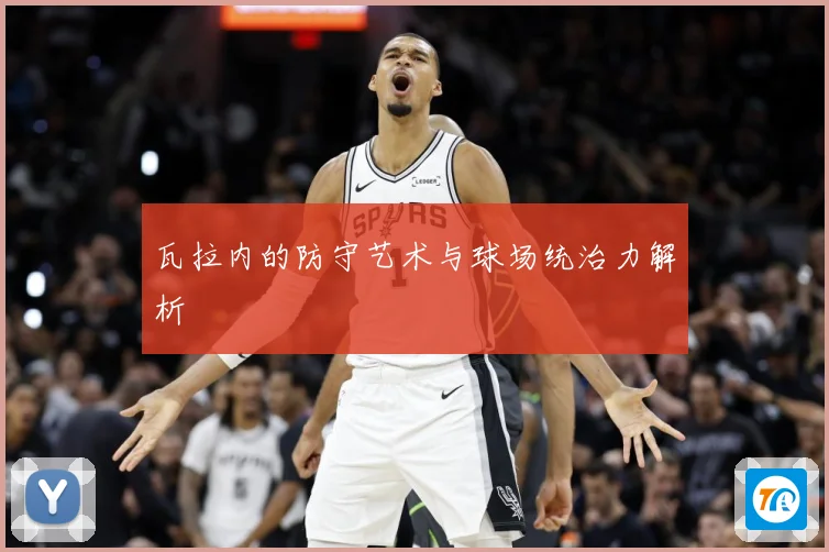 瓦拉内的防守艺术与球场统治力解析