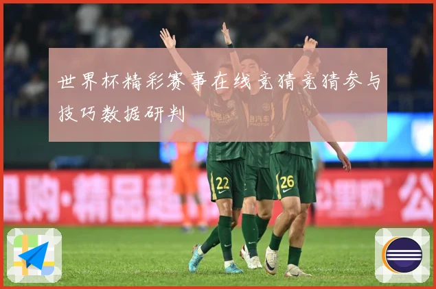 世界杯精彩赛事在线竞猜竞猜参与技巧数据研判