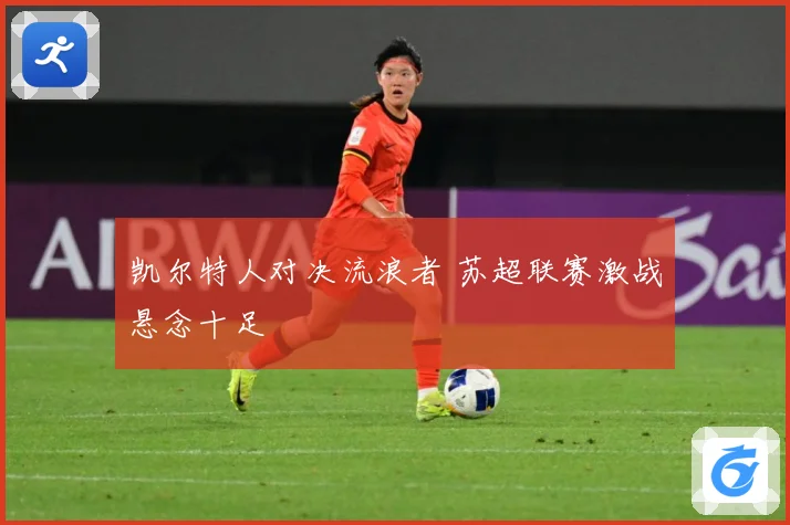 凯尔特人对决流浪者 苏超联赛激战悬念十足