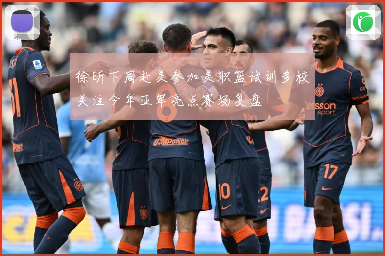 徐昕下周赴美参加美职篮试训多校关注今年亚军亮点赛场复盘