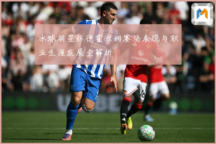 冰球明星林德霍尔姆赛场表现与职业生涯发展全解析