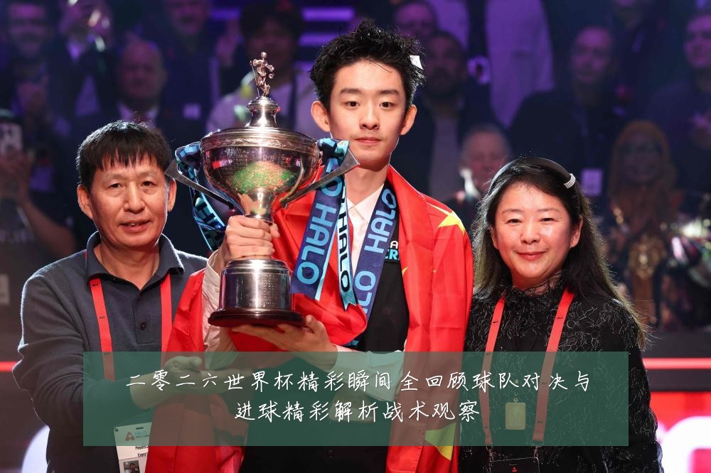 二零二六世界杯精彩瞬间全回顾球队对决与进球精彩解析战术观察