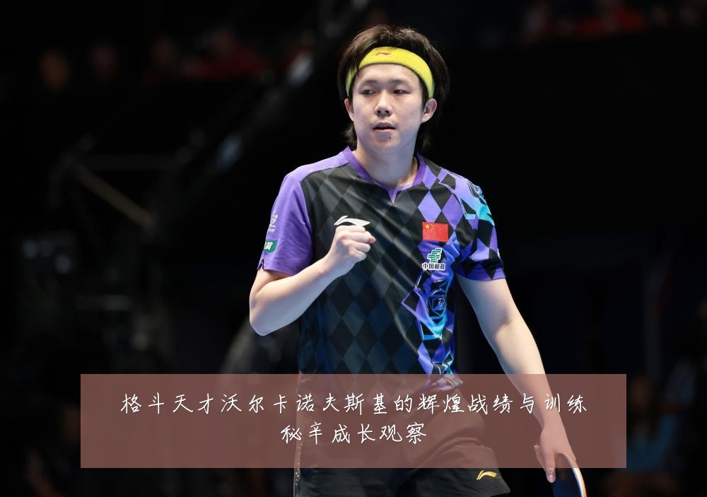 格斗天才沃尔卡诺夫斯基的辉煌战绩与训练秘辛成长观察