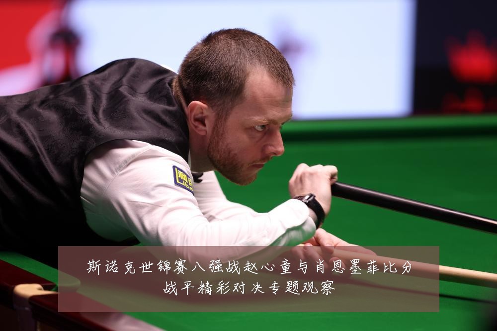 斯诺克世锦赛八强战赵心童与肖恩墨菲比分战平精彩对决专题观察