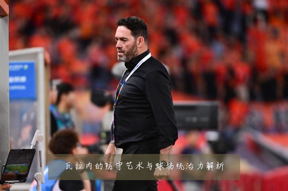 瓦拉内的防守艺术与球场统治力解析